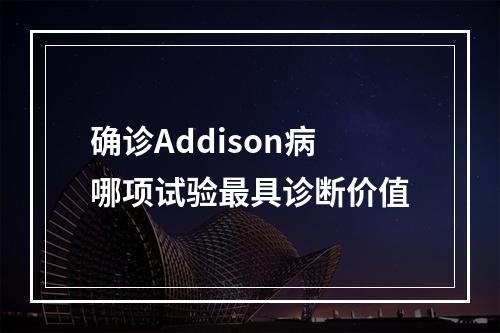 确诊Addison病哪项试验最具诊断价值