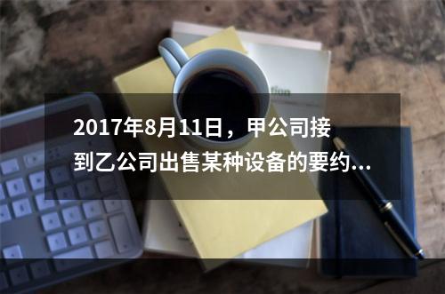 2017年8月11日，甲公司接到乙公司出售某种设备的要约，有