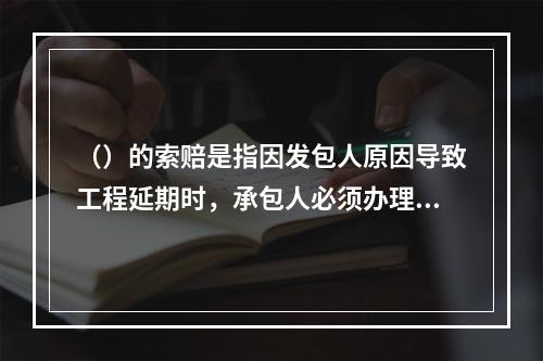 （）的索赔是指因发包人原因导致工程延期时，承包人必须办理相关