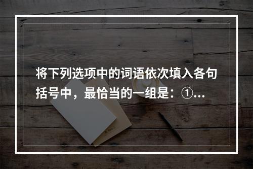 将下列选项中的词语依次填入各句括号中，最恰当的一组是：①这项