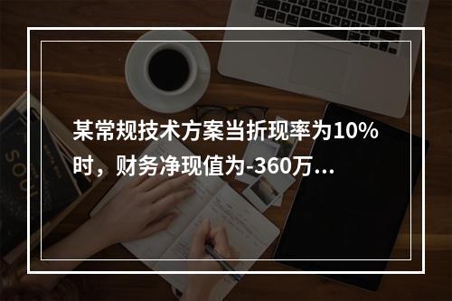 某常规技术方案当折现率为10%时，财务净现值为-360万元；