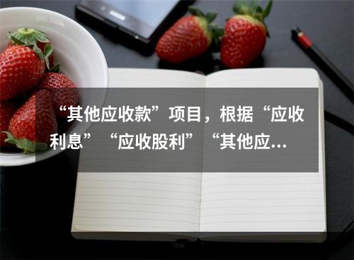 “其他应收款”项目，根据“应收利息”“应收股利”“其他应收款