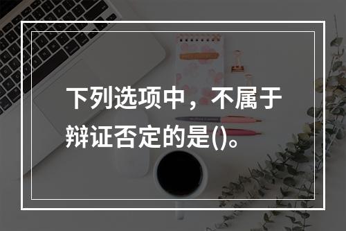 下列选项中，不属于辩证否定的是()。