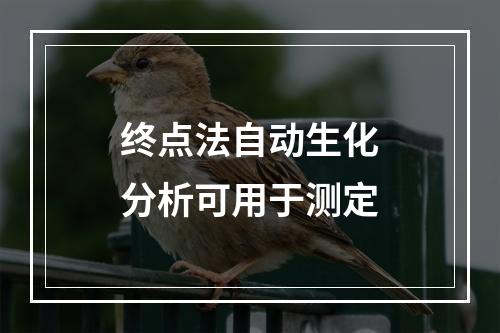 终点法自动生化分析可用于测定