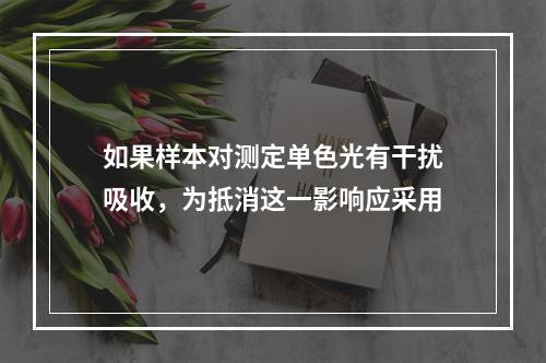 如果样本对测定单色光有干扰吸收，为抵消这一影响应采用