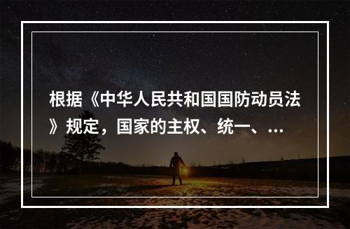 根据《中华人民共和国国防动员法》规定，国家的主权、统一、领土