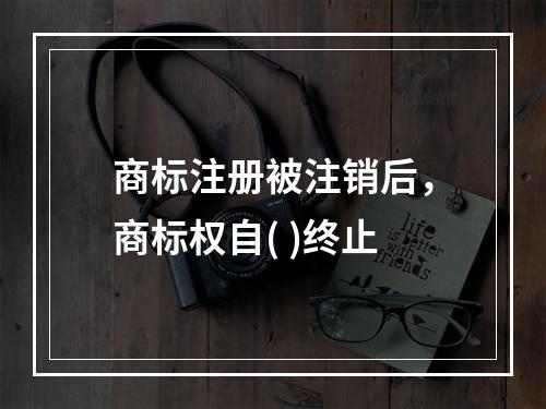 商标注册被注销后，商标权自( )终止