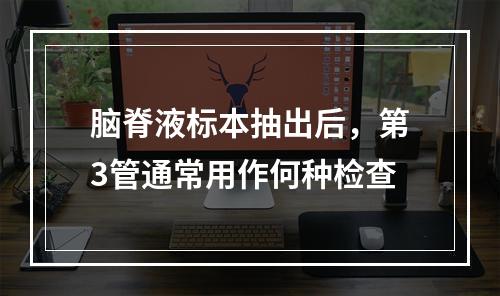 脑脊液标本抽出后，第3管通常用作何种检查