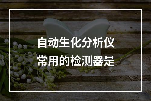 自动生化分析仪常用的检测器是