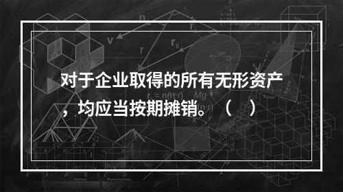 对于企业取得的所有无形资产，均应当按期摊销。（　）