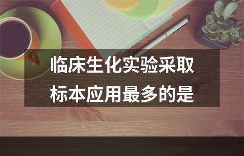 临床生化实验采取标本应用最多的是