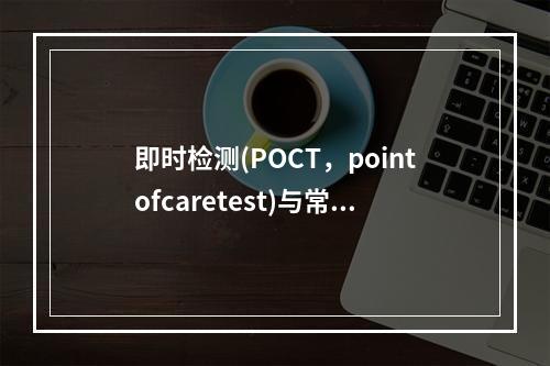 即时检测(POCT，pointofcaretest)与常规实