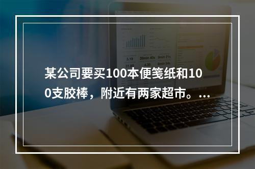 某公司要买100本便笺纸和100支胶棒，附近有两家超市。A超