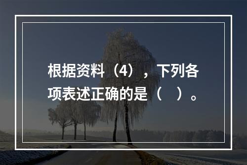 根据资料（4），下列各项表述正确的是（　）。