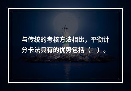 与传统的考核方法相比，平衡计分卡法具有的优势包括（　）。