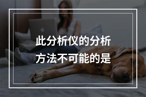 此分析仪的分析方法不可能的是