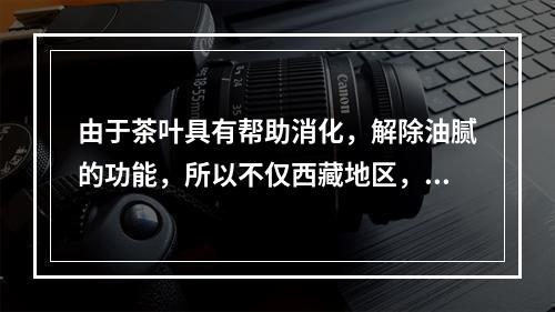 由于茶叶具有帮助消化，解除油腻的功能，所以不仅西藏地区，包括