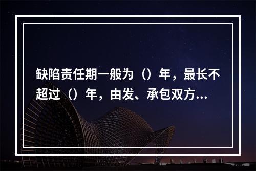 缺陷责任期一般为（）年，最长不超过（）年，由发、承包双方在合