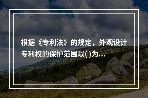 根据《专利法》的规定，外观设计专利权的保护范围以( )为准。