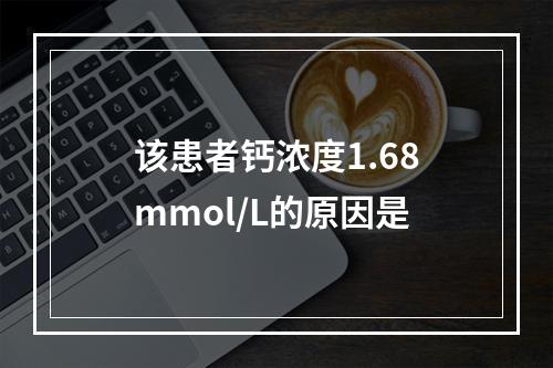 该患者钙浓度1.68mmol/L的原因是