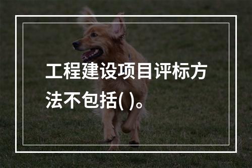 工程建设项目评标方法不包括( )。