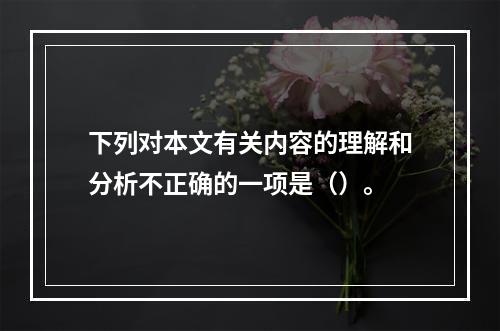 下列对本文有关内容的理解和分析不正确的一项是（）。