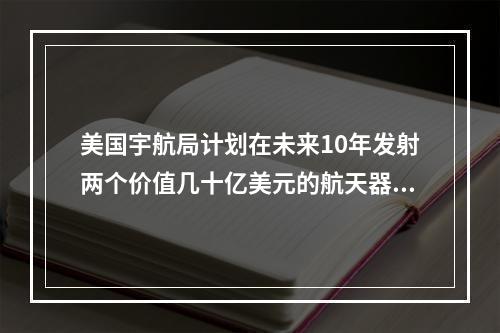 美国宇航局计划在未来10年发射两个价值几十亿美元的航天器，以