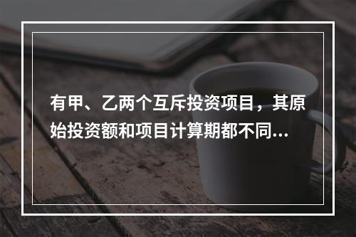 有甲、乙两个互斥投资项目，其原始投资额和项目计算期都不同。在