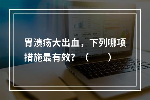 胃溃疡大出血，下列哪项措施最有效？（　　）