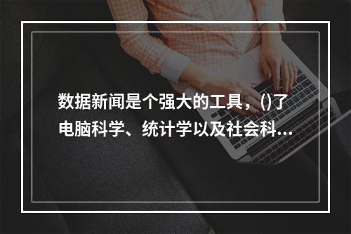 数据新闻是个强大的工具，()了电脑科学、统计学以及社会科学在