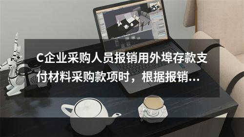 C企业采购人员报销用外埠存款支付材料采购款项时，根据报销凭证