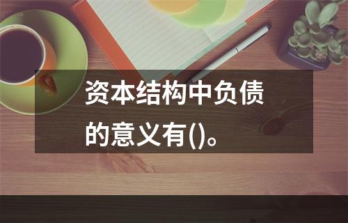 资本结构中负债的意义有()。