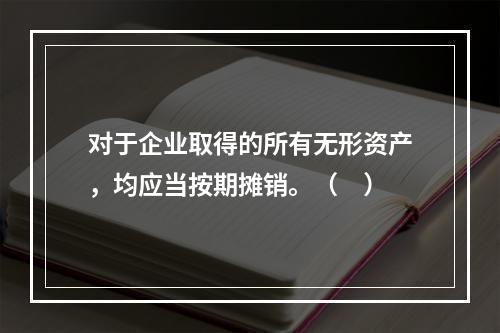 对于企业取得的所有无形资产，均应当按期摊销。（　）