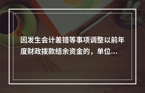 因发生会计差错等事项调整以前年度财政拨款结余资金的，单位按照