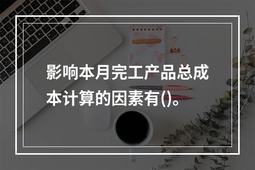 影响本月完工产品总成本计算的因素有()。