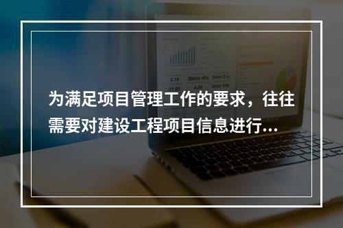 为满足项目管理工作的要求，往往需要对建设工程项目信息进行综合