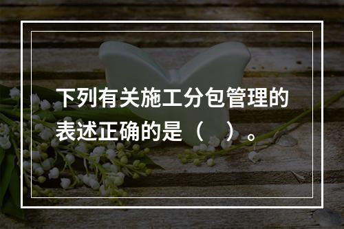 下列有关施工分包管理的表述正确的是（　）。