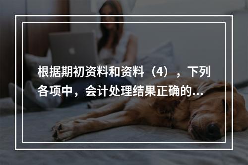 根据期初资料和资料（4），下列各项中，会计处理结果正确的是（