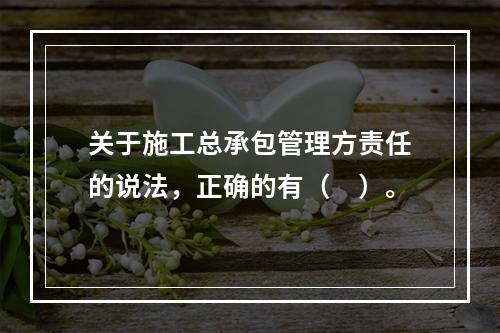 关于施工总承包管理方责任的说法，正确的有（　）。