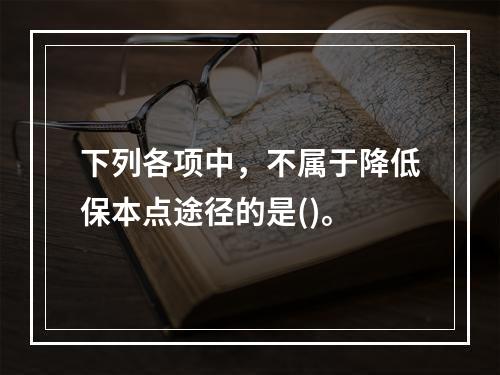 下列各项中，不属于降低保本点途径的是()。