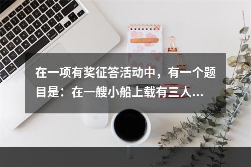 在一项有奖征答活动中，有一个题目是：在一艘小船上载有三人。第