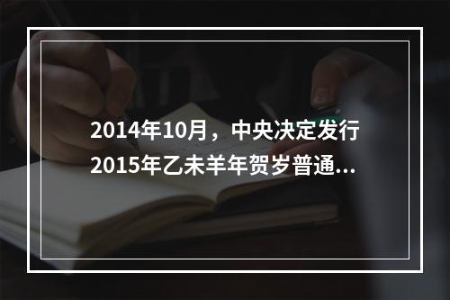 2014年10月，中央决定发行2015年乙未羊年贺岁普通纪念