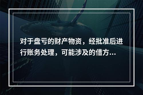 对于盘亏的财产物资，经批准后进行账务处理，可能涉及的借方账户