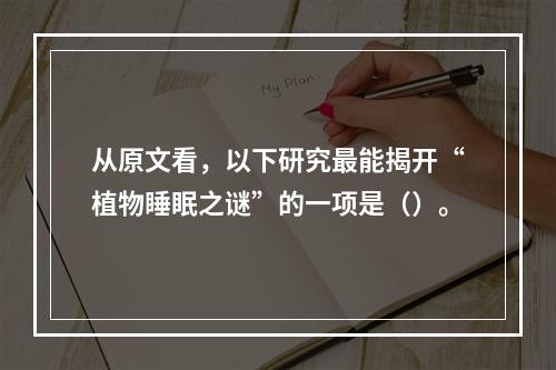 从原文看，以下研究最能揭开“植物睡眠之谜”的一项是（）。