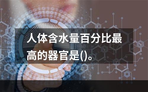 人体含水量百分比最高的器官是()。