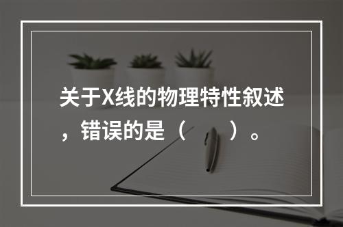 关于X线的物理特性叙述，错误的是（　　）。