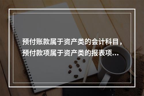 预付账款属于资产类的会计科目，预付款项属于资产类的报表项目。