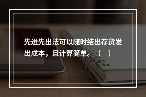 先进先出法可以随时结出存货发出成本，且计算简单。（　）