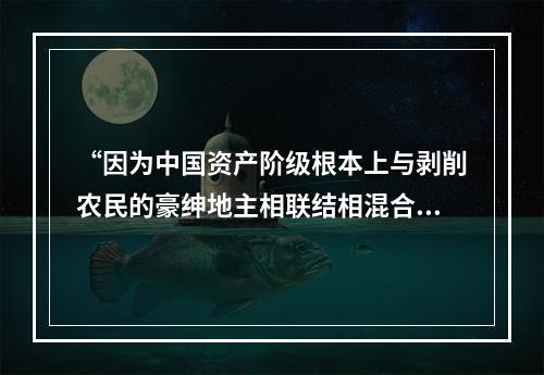 “因为中国资产阶级根本上与剥削农民的豪绅地主相联结相混合，中