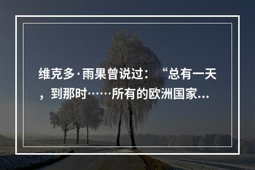 维克多·雨果曾说过：“总有一天，到那时……所有的欧洲国家，无